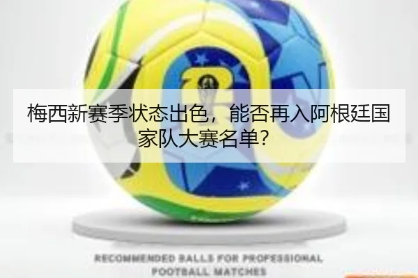 梅西新赛季状态出色，能否再入阿根廷国家队大赛名单？